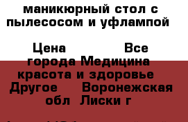 маникюрный стол с пылесосом и уфлампой › Цена ­ 10 000 - Все города Медицина, красота и здоровье » Другое   . Воронежская обл.,Лиски г.